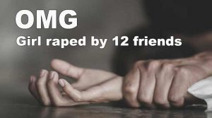 OMG-19 साल की लड़की के साथ 12 दोस्तों ने किया रेप