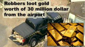 पुलिस के भेष में आये लुटेरों ने एयरपोर्ट से तीन करोड़ डॉलर कीमत का सोना लूट लिए